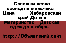 Сапожки весна-осеньдля мальчика › Цена ­ 500 - Хабаровский край Дети и материнство » Детская одежда и обувь   